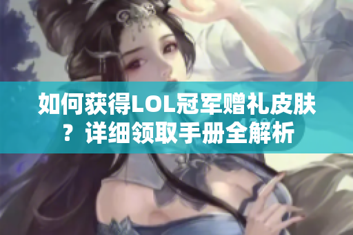 如何获得LOL冠军赠礼皮肤？详细领取手册全解析