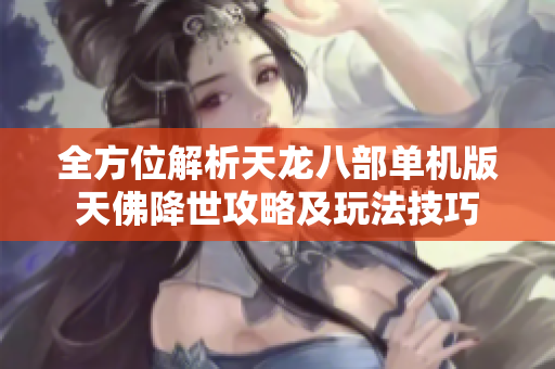 全方位解析天龙八部单机版天佛降世攻略及玩法技巧