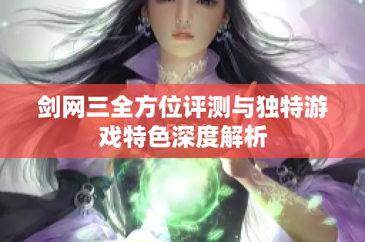 剑网三全方位评测与独特游戏特色深度解析
