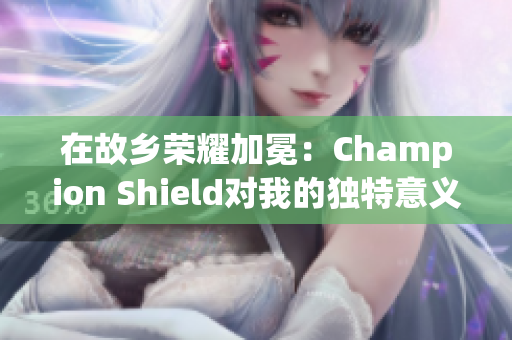 在故乡荣耀加冕：Champion Shield对我的独特意义