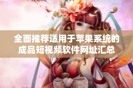 全面推荐适用于苹果系统的成品短视频软件网址汇总