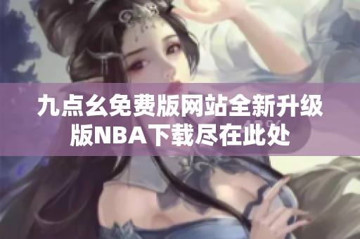 九点幺免费版网站全新升级版NBA下载尽在此处