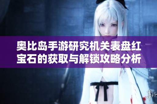 奥比岛手游研究机关表盘红宝石的获取与解锁攻略分析