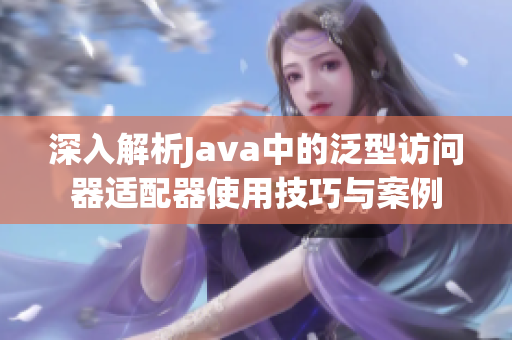 深入解析Java中的泛型访问器适配器使用技巧与案例