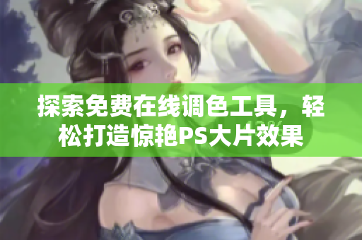 探索免费在线调色工具，轻松打造惊艳PS大片效果