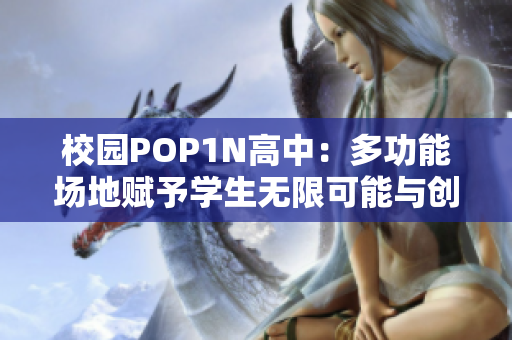 校园POP1N高中：多功能场地赋予学生无限可能与创造力