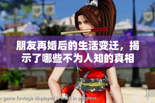 朋友再婚后的生活变迁，揭示了哪些不为人知的真相
