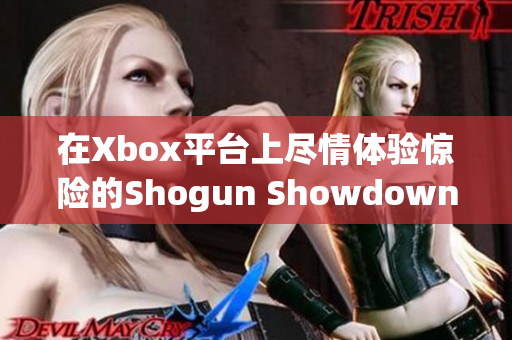 在Xbox平台上尽情体验惊险的Shogun Showdown游戏之旅