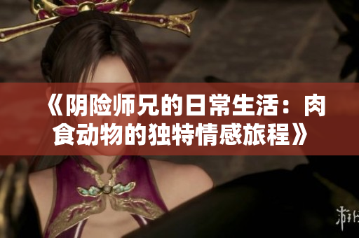 《阴险师兄的日常生活：肉食动物的独特情感旅程》