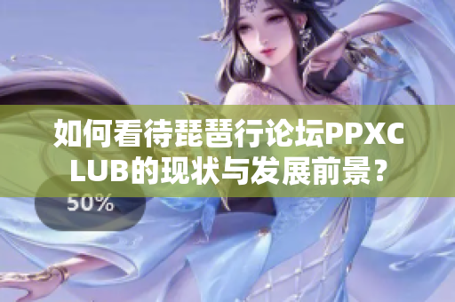 如何看待琵琶行论坛PPXCLUB的现状与发展前景？