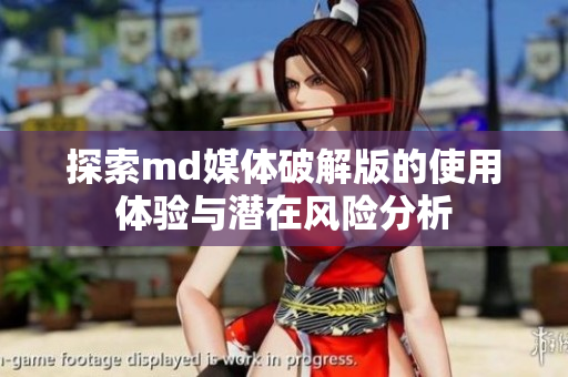 探索md媒体破解版的使用体验与潜在风险分析