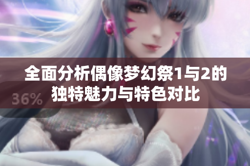 全面分析偶像梦幻祭1与2的独特魅力与特色对比