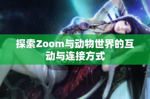 探索Zoom与动物世界的互动与连接方式