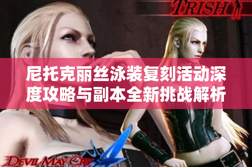 尼托克丽丝泳装复刻活动深度攻略与副本全新挑战解析