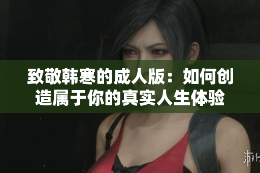 致敬韩寒的成人版：如何创造属于你的真实人生体验