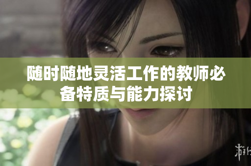 随时随地灵活工作的教师必备特质与能力探讨
