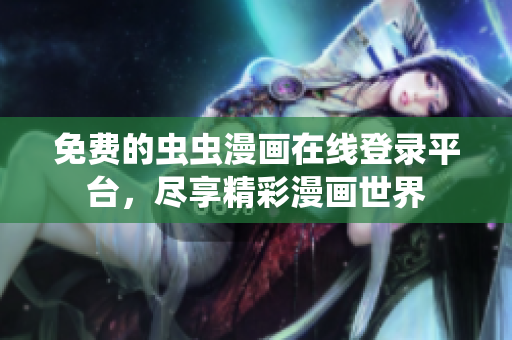 免费的虫虫漫画在线登录平台，尽享精彩漫画世界