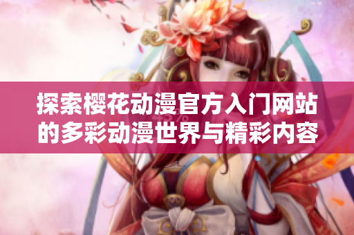 探索樱花动漫官方入门网站的多彩动漫世界与精彩内容