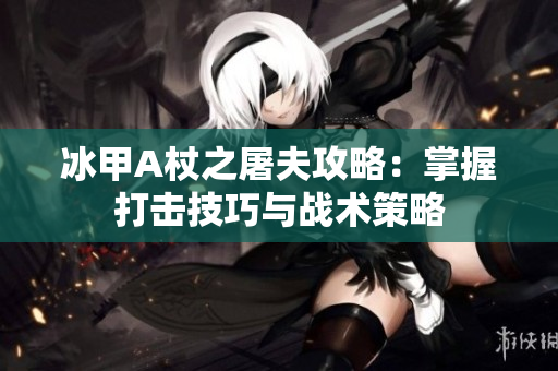 冰甲A杖之屠夫攻略：掌握打击技巧与战术策略