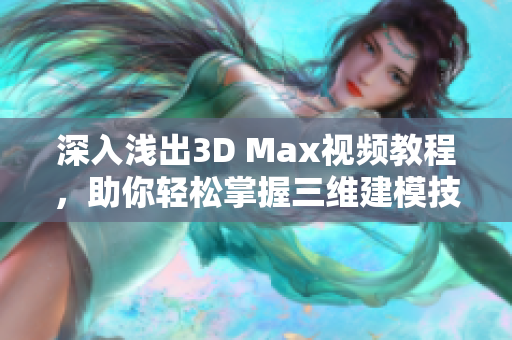 深入浅出3D Max视频教程，助你轻松掌握三维建模技术