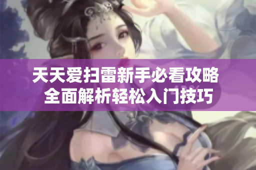 天天爱扫雷新手必看攻略 全面解析轻松入门技巧