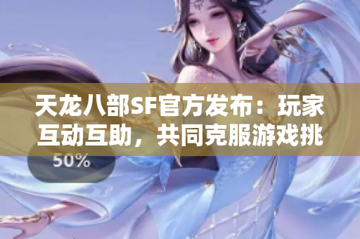 天龙八部SF官方发布：玩家互动互助，共同克服游戏挑战