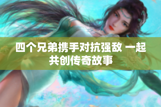 四个兄弟携手对抗强敌 一起共创传奇故事