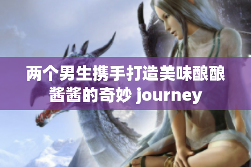 两个男生携手打造美味酿酿酱酱的奇妙 journey