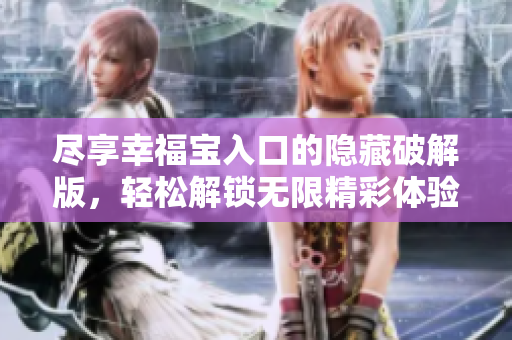 尽享幸福宝入口的隐藏破解版，轻松解锁无限精彩体验