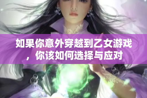 如果你意外穿越到乙女游戏，你该如何选择与应对