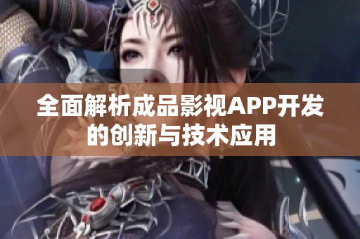 全面解析成品影视APP开发的创新与技术应用