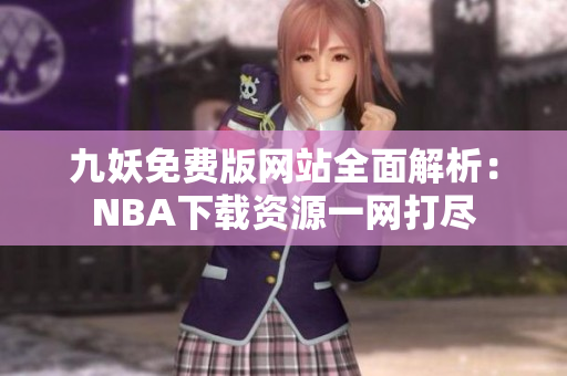 九妖免费版网站全面解析：NBA下载资源一网打尽