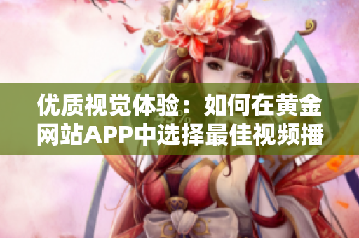 优质视觉体验：如何在黄金网站APP中选择最佳视频播放画质