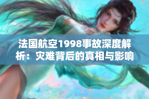 法国航空1998事故深度解析：灾难背后的真相与影响