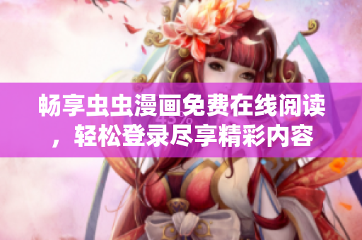 畅享虫虫漫画免费在线阅读，轻松登录尽享精彩内容