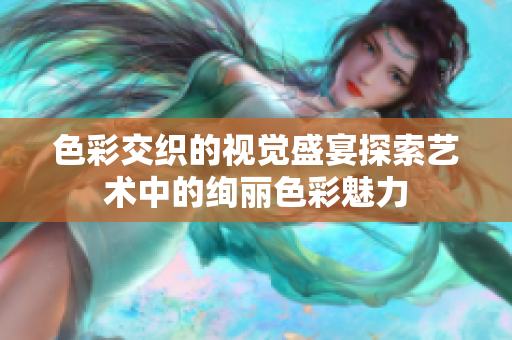 色彩交织的视觉盛宴探索艺术中的绚丽色彩魅力