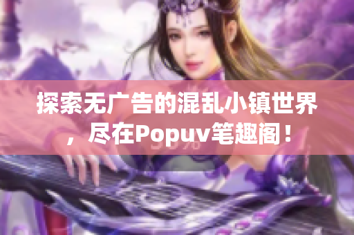 探索无广告的混乱小镇世界，尽在Popuv笔趣阁！