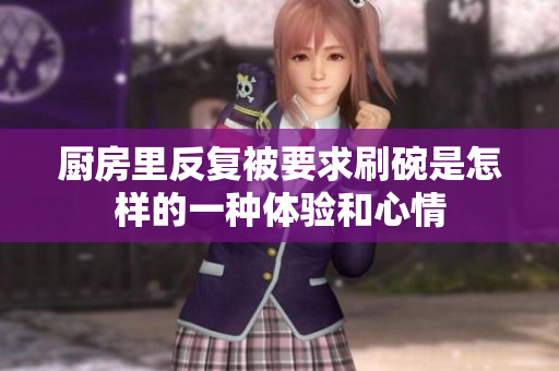 厨房里反复被要求刷碗是怎样的一种体验和心情