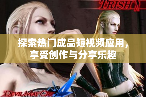 探索热门成品短视频应用，享受创作与分享乐趣