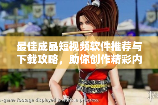 最佳成品短视频软件推荐与下载攻略，助你创作精彩内容