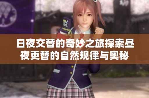 日夜交替的奇妙之旅探索昼夜更替的自然规律与奥秘