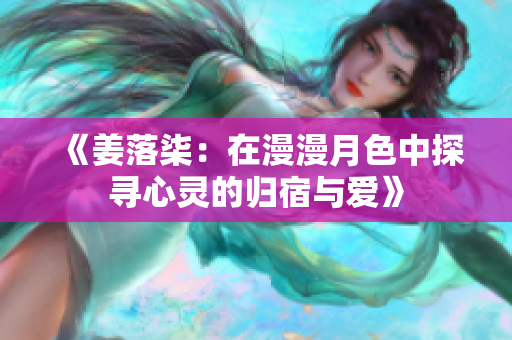 《姜落柒：在漫漫月色中探寻心灵的归宿与爱》