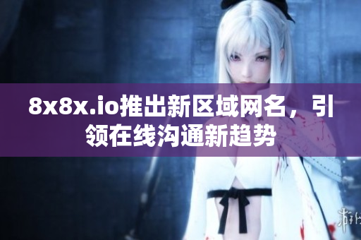 8x8x.io推出新区域网名，引领在线沟通新趋势