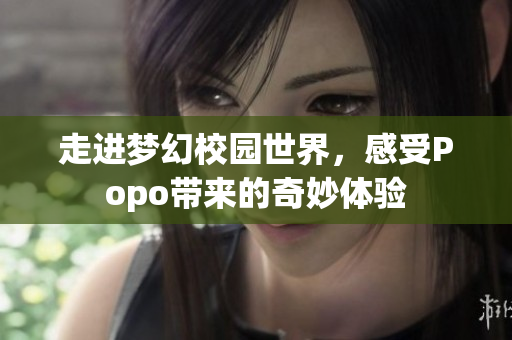 走进梦幻校园世界，感受Popo带来的奇妙体验
