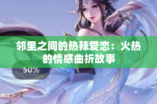 邻里之间的热辣爱恋：火热的情感曲折故事