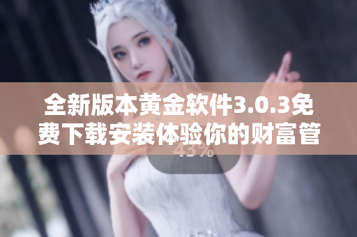 全新版本黄金软件3.0.3免费下载安装体验你的财富管理之旅