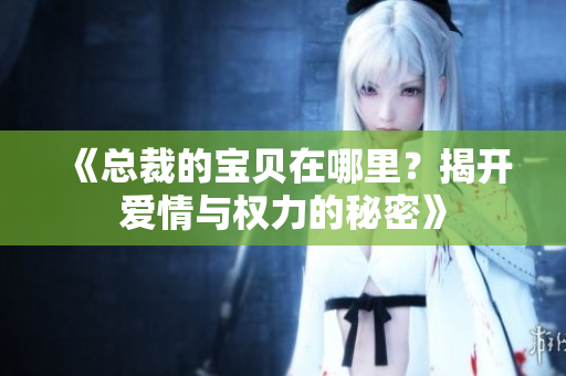 《总裁的宝贝在哪里？揭开爱情与权力的秘密》