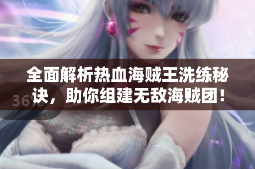 全面解析热血海贼王洗练秘诀，助你组建无敌海贼团！