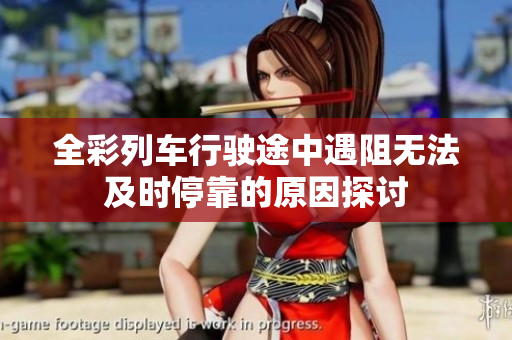 全彩列车行驶途中遇阻无法及时停靠的原因探讨