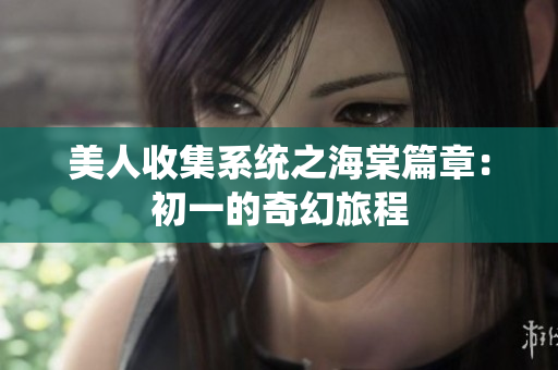 美人收集系统之海棠篇章：初一的奇幻旅程